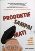 Inspirasi Aqua Dwipayana, Produktif Sampai Mati : Kiat Sukses Pasca Pensiun